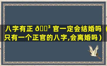 八字有正 🌳 官一定会结婚吗（只有一个正官的八字,会离婚吗）